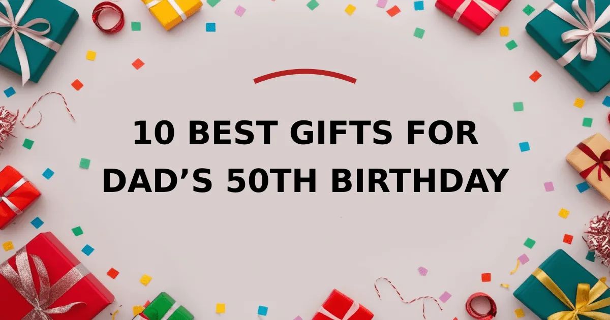 10 Best Gifts for Dad’s 50th Birthday